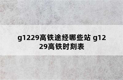 g1229高铁途经哪些站 g1229高铁时刻表